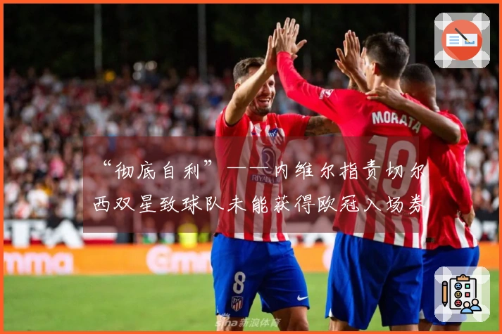 “彻底自利”——内维尔指责切尔西双星致球队未能获得欧冠入场券