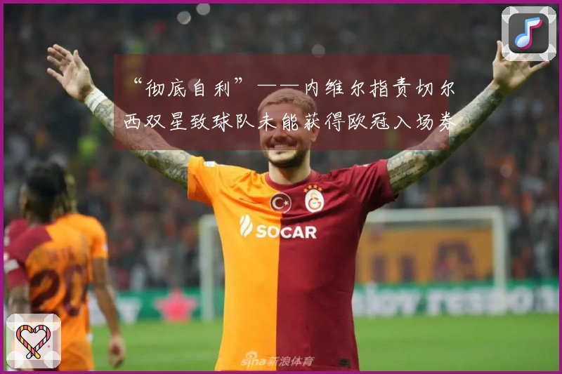 “彻底自利”——内维尔指责切尔西双星致球队未能获得欧冠入场券