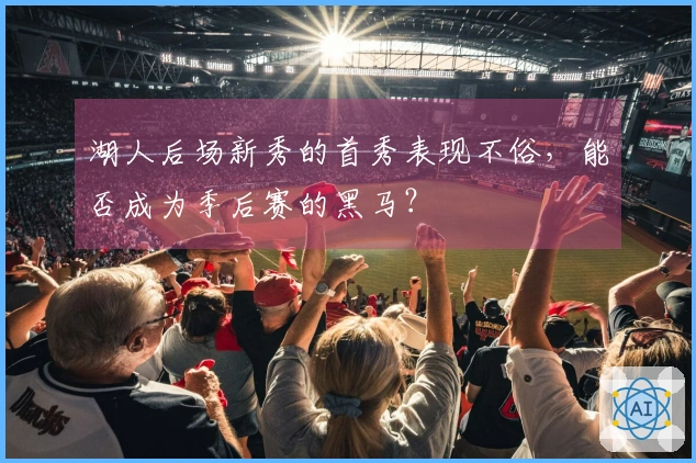 湖人后场新秀的首秀表现不俗，能否成为季后赛的黑马？