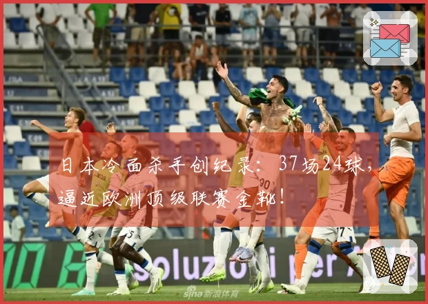 日本冷面杀手创纪录：37场24球，逼近欧洲顶级联赛金靴！