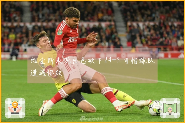 维金斯表现出色砍下24+5 可惜球队遭遇惨败