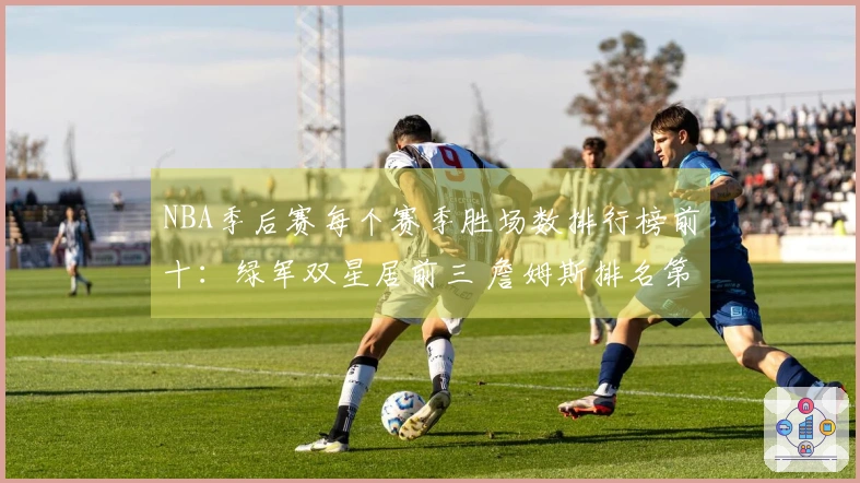 NBA季后赛每个赛季胜场数排行榜前十：绿军双星居前三 詹姆斯排名第五