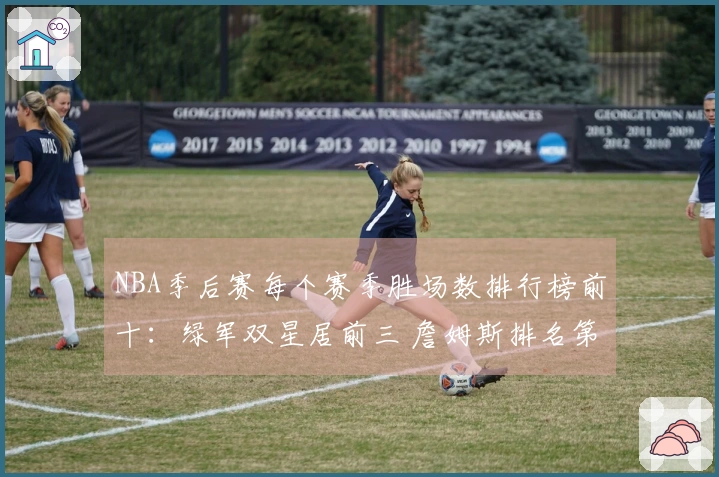 NBA季后赛每个赛季胜场数排行榜前十：绿军双星居前三 詹姆斯排名第五